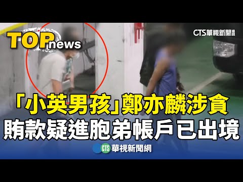 「小英男孩」鄭亦麟涉貪　賄款疑進胞弟帳戶已出境