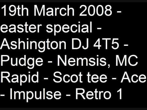 19th March 2008   easter special   Ashington DJ 4T5   Pudge   Nemsis, MC Rapid   Scot tee   Ace   Impulse   Retro 1