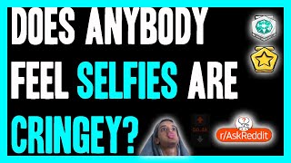 📷 Does Anybody Else Feel Selfies Are Cringey 🦆 (r/AskReddit)
