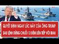 Toàn cảnh: Quyết định ngay lúc này của ông Trump sau lệnh dừng chuỗi 13 đêm liên tiếp với Iran