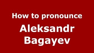 How to pronounce Aleksandr Bagayev