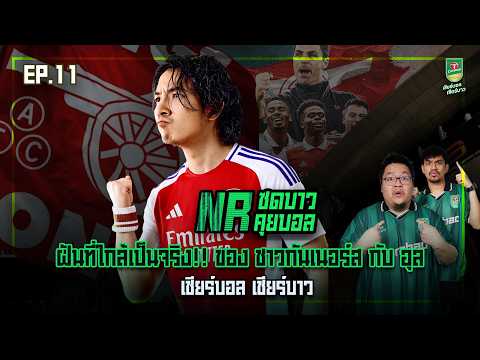NR ซดบาวคุยบอล EP11 : ฝันที่ใกล้เป็นจริง!! ของ ชาวกันเนอร์ส กับ อุล ภาคภูมิ  l เชียร์บอล เชียร์บาว