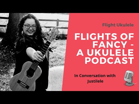 Flights of Fancy - A Ukulele Podcast Ep.4 In Conversation with Justilele!