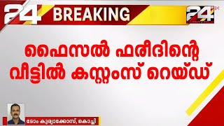 ഫൈസൽ ഫരീദിന്റെ വീട്ടിൽ കസ്റ്റംസ് റെയ്ഡ് video