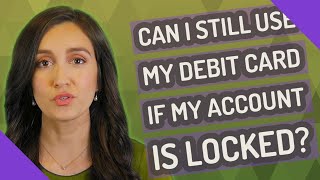 Can I still use my debit card if my account is locked?