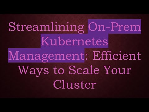 Streamlining On-Prem Kubernetes Management: Efficient Ways to Scale Your Cluster