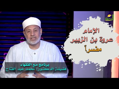 الإمام عروة بن الزبير مفسراً برنامج مع الفقهاء فضيلة الدكتور محمد عبدالفتاح