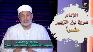 الإمام عروة بن الزبير مفسراً برنامج مع الفقهاء فضيلة الدكتور محمد عبدالفتاح