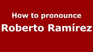 How to pronounce Roberto Ramírez