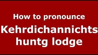 How to pronounce Kehrdichannichts Huntg Lodge