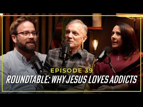 Episode 39: ROUNDTABLE - Why Jesus Loves Addicts