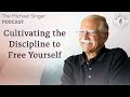 Cultivating The Discipline To Free Yourself The Michael Singer Podcast