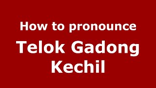How to pronounce Telok Gadong Kechil