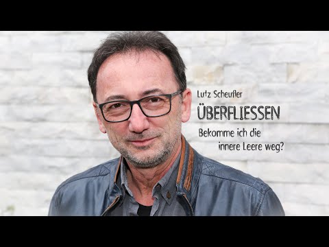 Lutz Scheufler: ÜBERFLIESSEN – Bekomme ich die innere Leere weg?