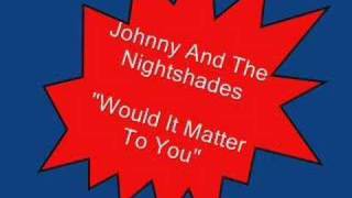 Johnny And The Nightshades.....Would It Matter To You