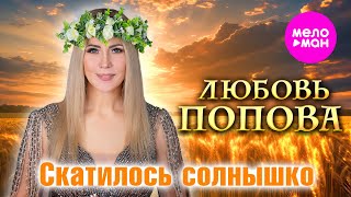 Любовь Попова - Скатилось солнышко (Official Video, 2025) @MELOMAN-HIT