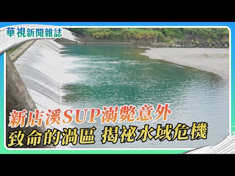 新店溪SUP溺水意外 致命的渦區 勇消殉職的省思｜華視新聞雜誌