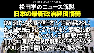 松田学のニュース解説【日本の最新政治経済情勢】GW明けにも内閣不信任案？／消費減税あれこれ／国民民主はどこまで伸びる？／参院選と政局の行方／中国とべったり／日中陣取り合戦とTPP、他