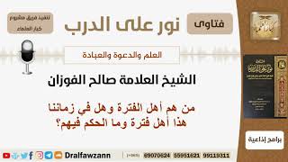 صورة من هم أهل الفترة وهل في زماننا هذا أهل فترة وما الحكم فيهم؟ الشيخ صالح الفوزان