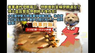 時事炒飯 - 美軍連炸伊朗兩日，特朗普則宣稱伊朗違反了停火並且警告伊朗將不復存在！分析美伊雙方剛?