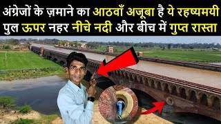 अंग्रेजों के ज़माने का आठवाँ अजूबा है ये रहष्यमयी पुल ऊपर नहर नीचे नदी और बीच में गुप्त रास्ता......
