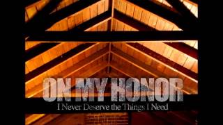 On My Honor  - I Never Deserve the Things I Need