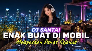 Download lagu DJ SANTAI🎵 ENAK DI MOBIL | MELEPASKAN PENAT | SLOW REMIX mp3