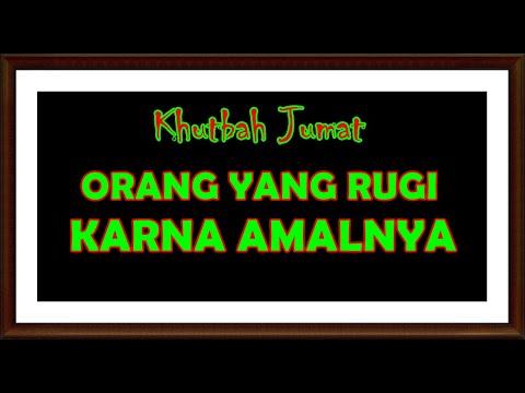 KHUTBAH JUMAT ORANG YANG RUGI KARENA AMALNYA