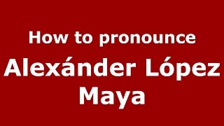 How to pronounce Alexánder López Maya