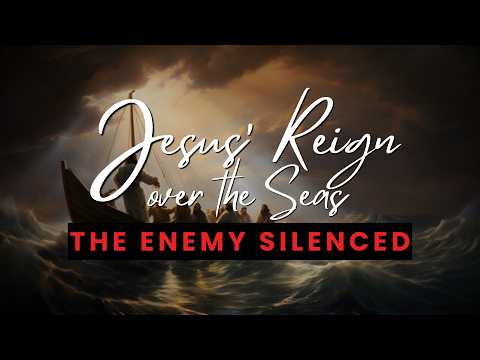 Jesus’ Reign Over The Seas – The Enemy Silenced