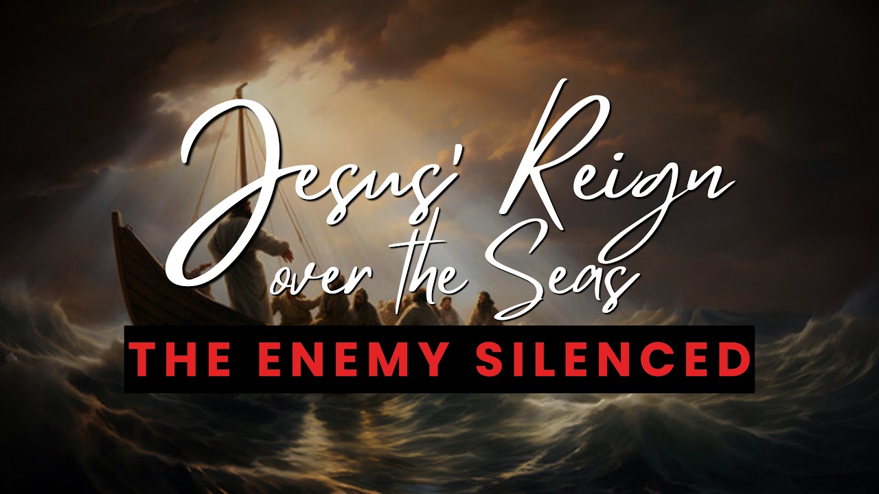 Jesus’ Reign Over The Seas – The Enemy Silenced
