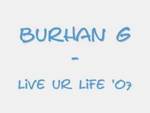 BURHAN G - LiVE UR LiFE 'o7 (((NEW)))