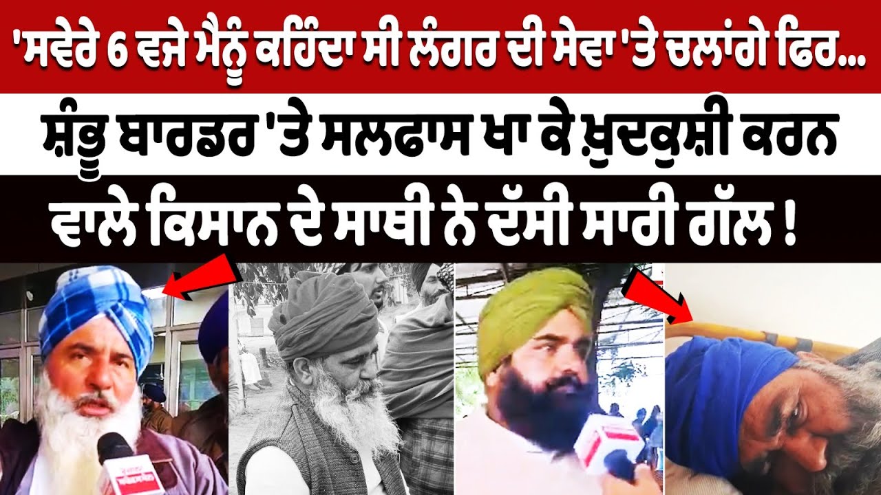 Shambhu Border Farmer Suicide News: 'ਸਵੇਰੇ 6 ਵਜੇ ਮੈਨੂੰ ਕਹਿੰਦਾ ਸੀ ਲੰਗਰ ਦੀ ਸੇਵਾ ਤੇ ਚਲਾਂਗੇ ਫਿਰ'
