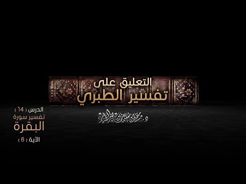  التعليق على تفسير الطبري [4] من الآية 6 إلى تتمة الآية | د. مساعد الطيار