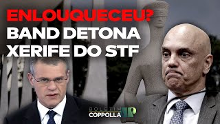 ‘Enlouqueceu’? Band detona Alexandre de Moraes! Coppolla está chocado…