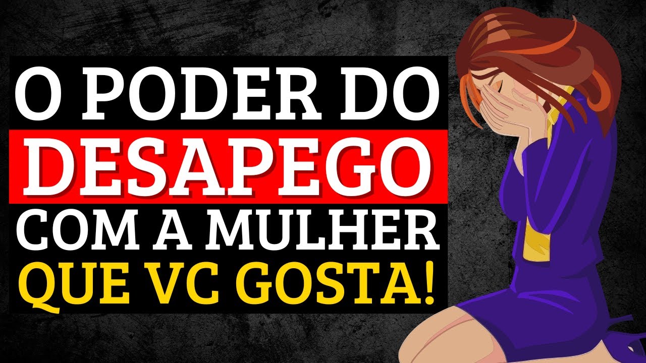 O Desapego Faz a Mulher Que Você Gosta ENLOUQUECER!