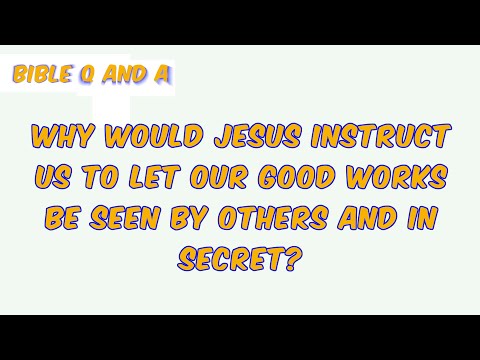 Did Jesus Contradict Himself? Matthew 5:16 vs 6: 1-4