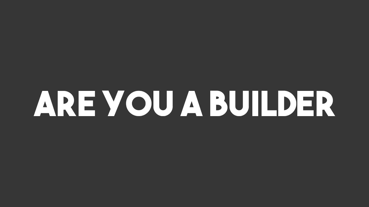 Are You A Builder...?