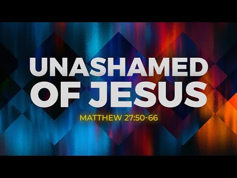 Matthew 27:50-66 | Unashamed of Jesus Christ | Dr. Matthew Dodd