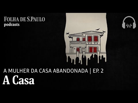 Podcast: A Mulher da Casa Abandonada | Ep.2: A Casa