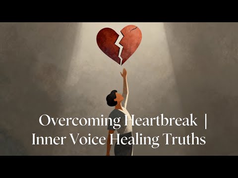 Overcoming Heartbreak | Inner Voice Healing Truths
