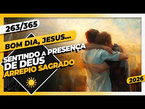 SENTINDO A PRESENÇA DE DEUS: ARREPIO SAGRADO – Bom dia, Jesus! 263/365 (2026)