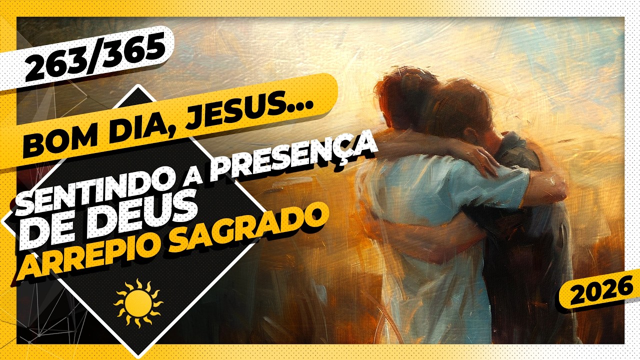 SENTINDO A PRESENÇA DE DEUS: ARREPIO SAGRADO - Bom dia, Jesus! 263/365 (2026)