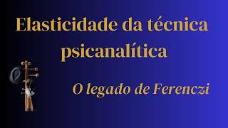 Elasticidade da técnica psicanalítica - O legado de Ferenczi