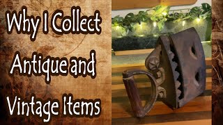 Why I Collect Antique and Vintage Items