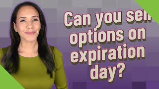 Can you sell options on expiration day?