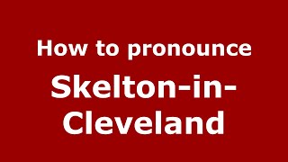 How to pronounce Skelton-In-Cleveland