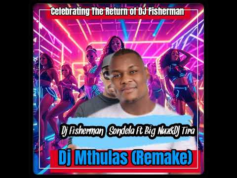 DJ Fisherman Feat Big Nuz&Dj Tira-Sondela(DJ Mthulas Remake)