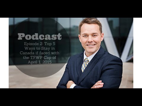 Episode 2: Top 5 Ways to Stay in Canada if faced with the TFWP Cap of April 1, 2015