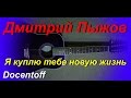 Дмитрий Пыжов - Я куплю тебе новую жизнь (Docentoff. Вариант исполнения ...